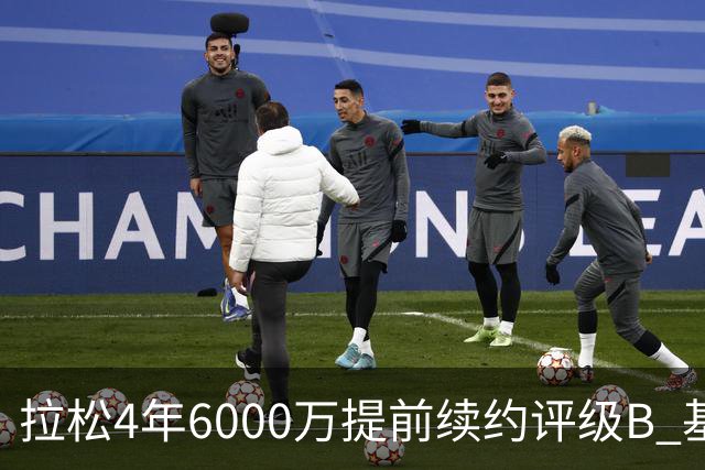 拉松4年6000万提前续约评级B 基昂特·乔治5年1.575亿合同评级C+